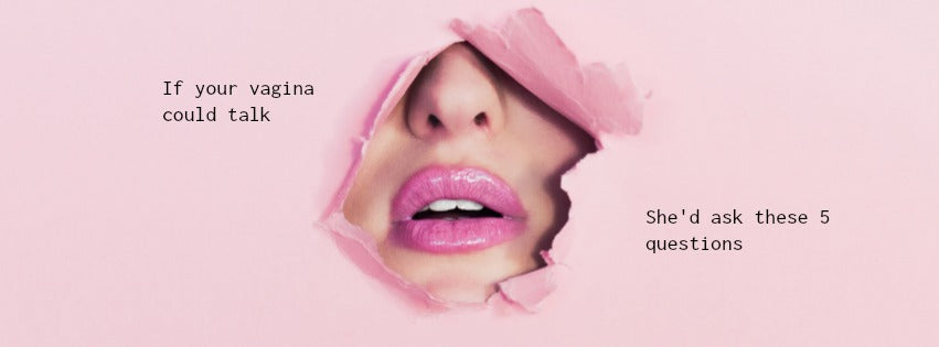 If Your Vagina Could Talk....She'd Ask These 5 Questions